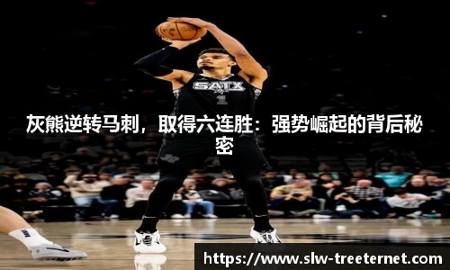 灰熊逆转马刺，取得六连胜：强势崛起的背后秘密