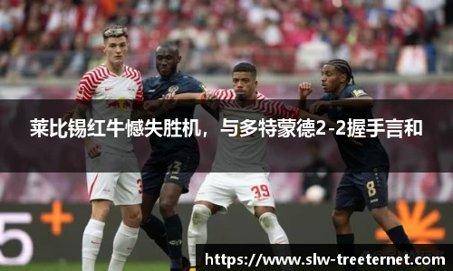 莱比锡红牛憾失胜机，与多特蒙德2-2握手言和