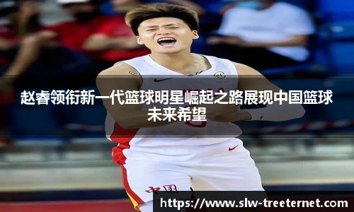 赵睿领衔新一代篮球明星崛起之路展现中国篮球未来希望