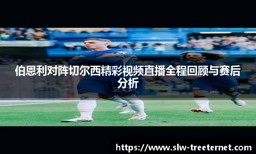 伯恩利对阵切尔西精彩视频直播全程回顾与赛后分析