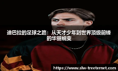 迪巴拉的足球之路：从天才少年到世界顶级前锋的华丽蜕变