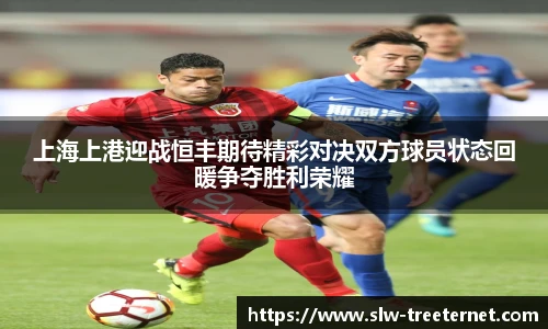 上海上港迎战恒丰期待精彩对决双方球员状态回暖争夺胜利荣耀